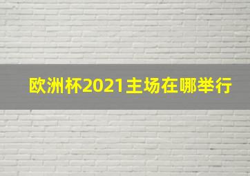 欧洲杯2021主场在哪举行