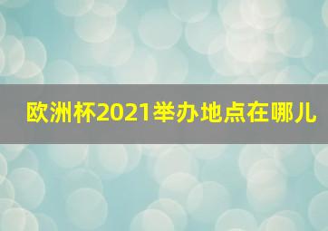 欧洲杯2021举办地点在哪儿