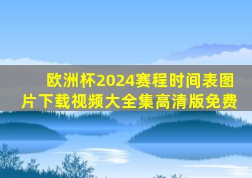 欧洲杯2024赛程时间表图片下载视频大全集高清版免费