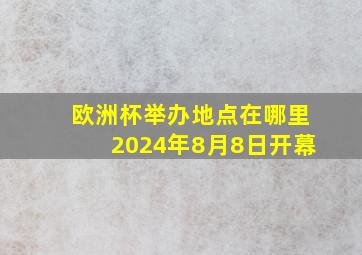 欧洲杯举办地点在哪里2024年8月8日开幕