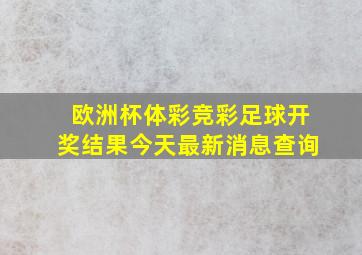 欧洲杯体彩竞彩足球开奖结果今天最新消息查询