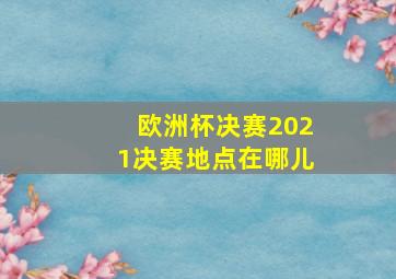 欧洲杯决赛2021决赛地点在哪儿