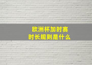 欧洲杯加时赛时长规则是什么