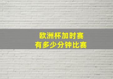 欧洲杯加时赛有多少分钟比赛