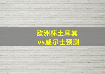 欧洲杯土耳其vs威尔士预测