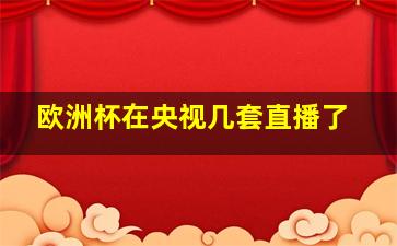 欧洲杯在央视几套直播了