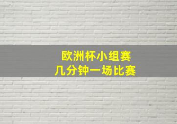 欧洲杯小组赛几分钟一场比赛