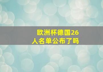 欧洲杯德国26人名单公布了吗