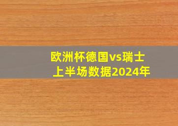 欧洲杯德国vs瑞士上半场数据2024年