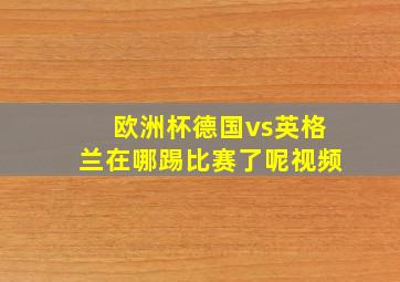 欧洲杯德国vs英格兰在哪踢比赛了呢视频