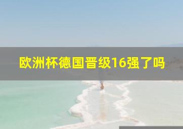 欧洲杯德国晋级16强了吗