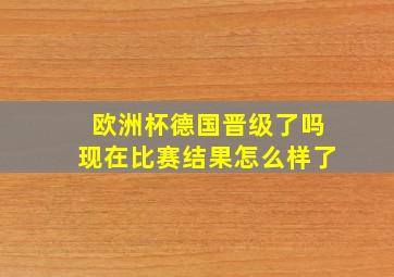 欧洲杯德国晋级了吗现在比赛结果怎么样了