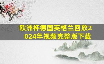 欧洲杯德国英格兰回放2024年视频完整版下载