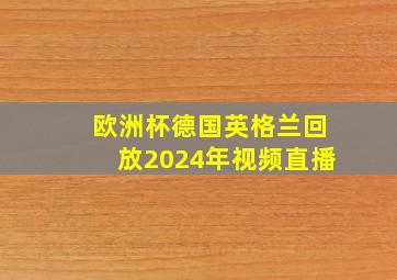 欧洲杯德国英格兰回放2024年视频直播