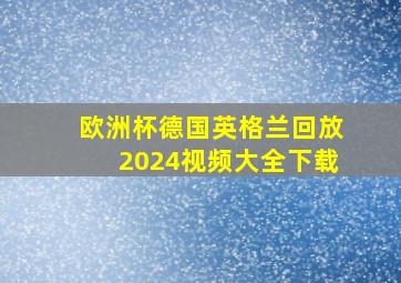 欧洲杯德国英格兰回放2024视频大全下载