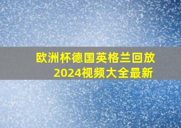 欧洲杯德国英格兰回放2024视频大全最新