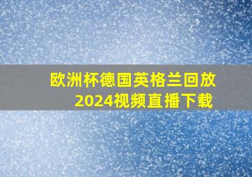 欧洲杯德国英格兰回放2024视频直播下载