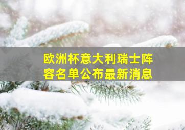 欧洲杯意大利瑞士阵容名单公布最新消息