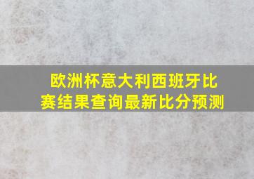 欧洲杯意大利西班牙比赛结果查询最新比分预测