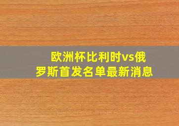 欧洲杯比利时vs俄罗斯首发名单最新消息