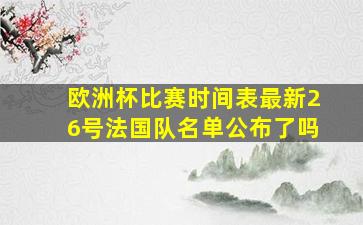 欧洲杯比赛时间表最新26号法国队名单公布了吗