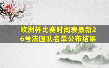 欧洲杯比赛时间表最新26号法国队名单公布结果