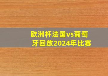 欧洲杯法国vs葡萄牙回放2024年比赛