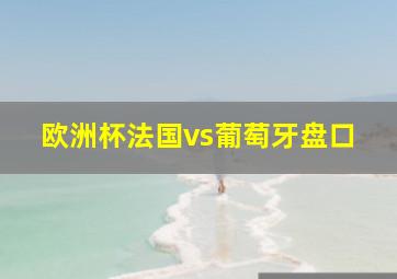 欧洲杯法国vs葡萄牙盘口