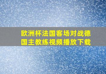 欧洲杯法国客场对战德国主教练视频播放下载