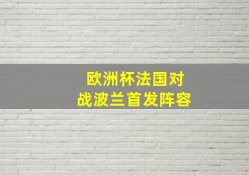 欧洲杯法国对战波兰首发阵容