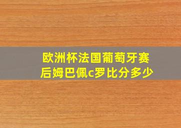 欧洲杯法国葡萄牙赛后姆巴佩c罗比分多少