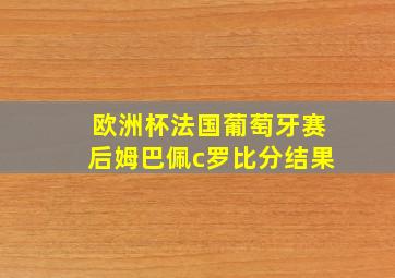 欧洲杯法国葡萄牙赛后姆巴佩c罗比分结果