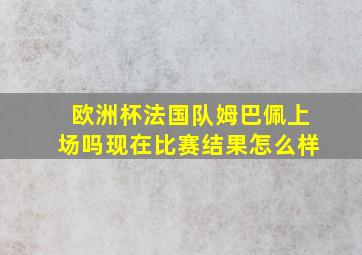 欧洲杯法国队姆巴佩上场吗现在比赛结果怎么样