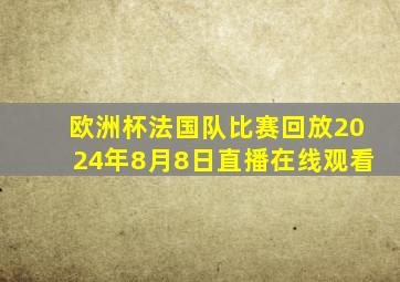 欧洲杯法国队比赛回放2024年8月8日直播在线观看