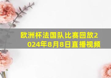 欧洲杯法国队比赛回放2024年8月8日直播视频