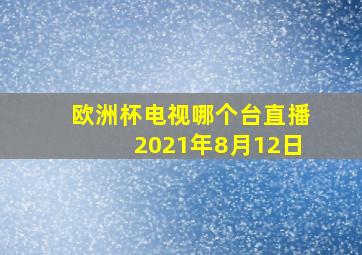 欧洲杯电视哪个台直播2021年8月12日