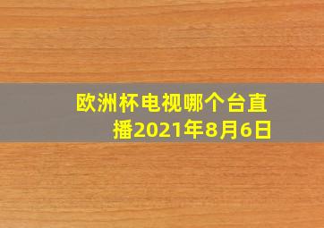 欧洲杯电视哪个台直播2021年8月6日