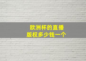 欧洲杯的直播版权多少钱一个