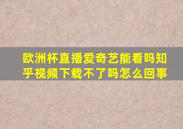 欧洲杯直播爱奇艺能看吗知乎视频下载不了吗怎么回事