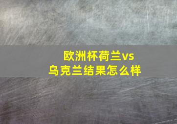 欧洲杯荷兰vs乌克兰结果怎么样