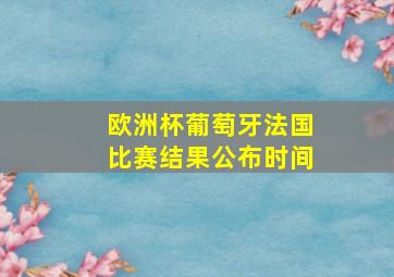 欧洲杯葡萄牙法国比赛结果公布时间