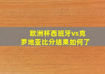 欧洲杯西班牙vs克罗地亚比分结果如何了