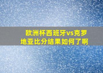 欧洲杯西班牙vs克罗地亚比分结果如何了啊