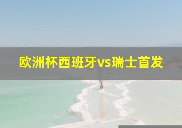 欧洲杯西班牙vs瑞士首发