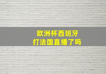 欧洲杯西班牙打法国直播了吗