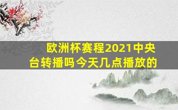 欧洲杯赛程2021中央台转播吗今天几点播放的