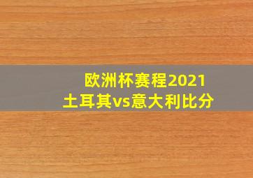 欧洲杯赛程2021土耳其vs意大利比分