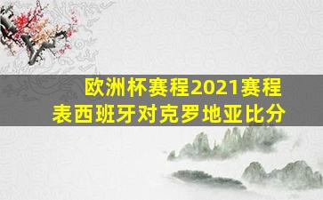 欧洲杯赛程2021赛程表西班牙对克罗地亚比分