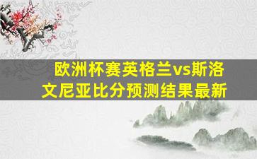 欧洲杯赛英格兰vs斯洛文尼亚比分预测结果最新