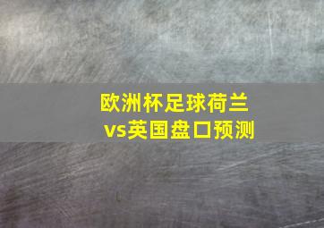 欧洲杯足球荷兰vs英国盘口预测